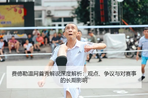 费德勒温网首秀解说深度解析：观点、争议与对赛事的长期影响